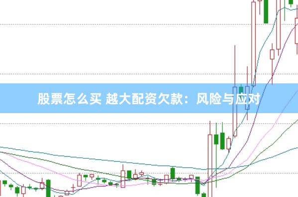 股票怎么买 越大配资欠款：风险与应对