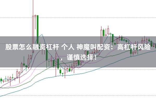 股票怎么融资杠杆 个人 神魔叫配资：高杠杆风险，谨慎选择！
