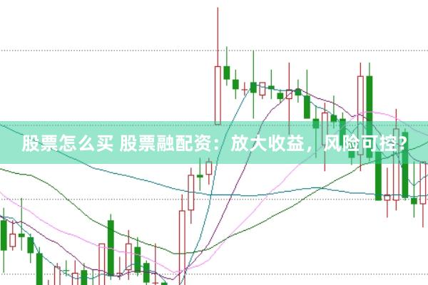 股票怎么买 股票融配资：放大收益，风险可控？