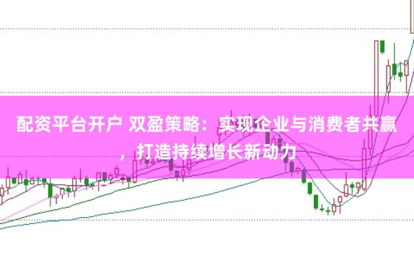配资平台开户 双盈策略：实现企业与消费者共赢，打造持续增长新动力