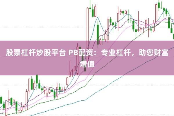 股票杠杆炒股平台 PB配资：专业杠杆，助您财富增值