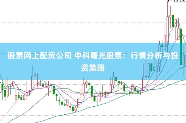 股票网上配资公司 中科曙光股票：行情分析与投资策略