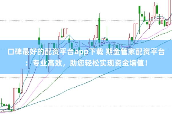 口碑最好的配资平台app下载 期金管家配资平台：专业高效，助您轻松实现资金增值！