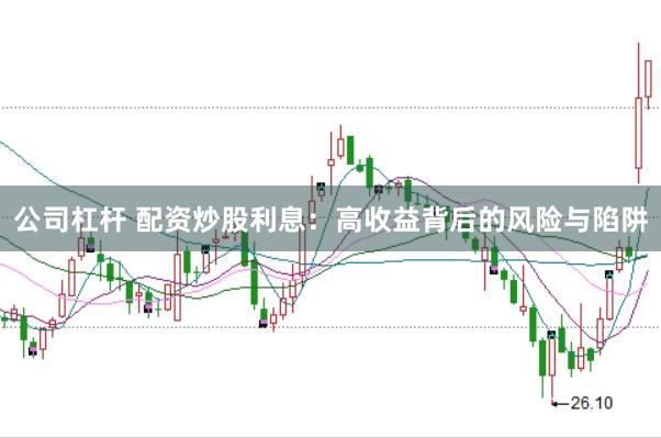 公司杠杆 配资炒股利息：高收益背后的风险与陷阱