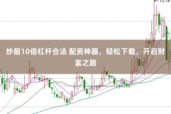 炒股10倍杠杆合法 配资神器，轻松下载，开启财富之路