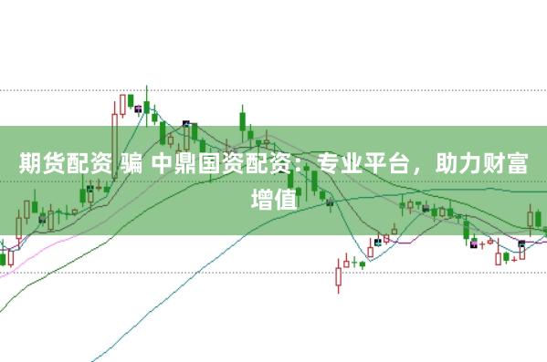 期货配资 骗 中鼎国资配资：专业平台，助力财富增值