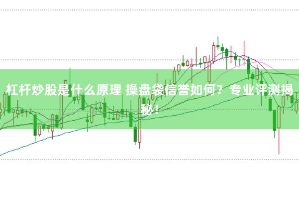 杠杆炒股是什么原理 操盘袋信誉如何？专业评测揭秘！