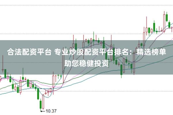 合法配资平台 专业炒股配资平台排名：精选榜单助您稳健投资