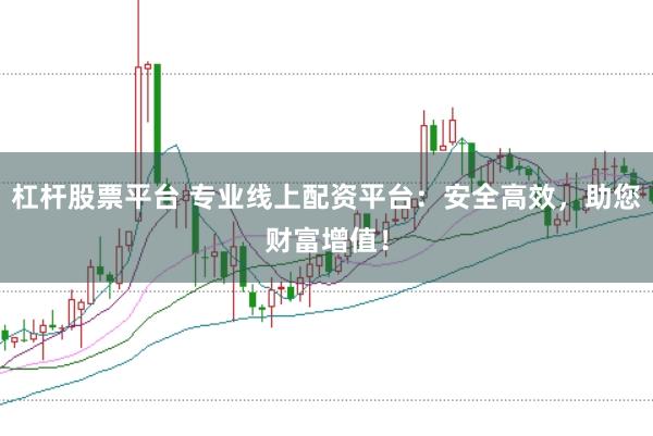 杠杆股票平台 专业线上配资平台：安全高效，助您财富增值！