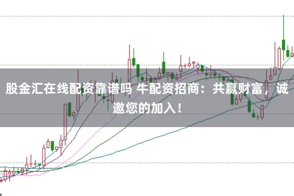 股金汇在线配资靠谱吗 牛配资招商：共赢财富，诚邀您的加入！