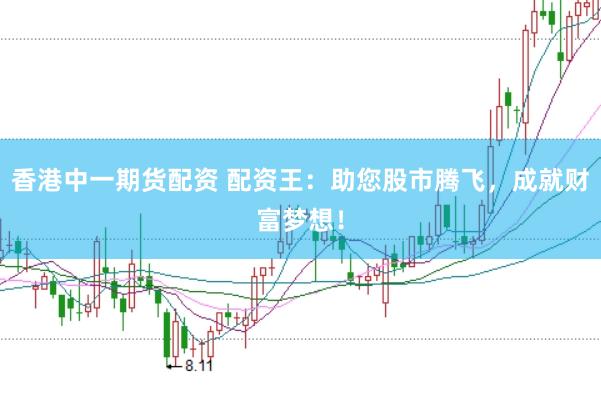 香港中一期货配资 配资王：助您股市腾飞，成就财富梦想！