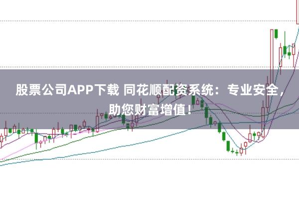 股票公司APP下载 同花顺配资系统：专业安全，助您财富增值！