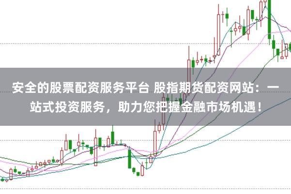 安全的股票配资服务平台 股指期货配资网站：一站式投资服务，助力您把握金融市场机遇！