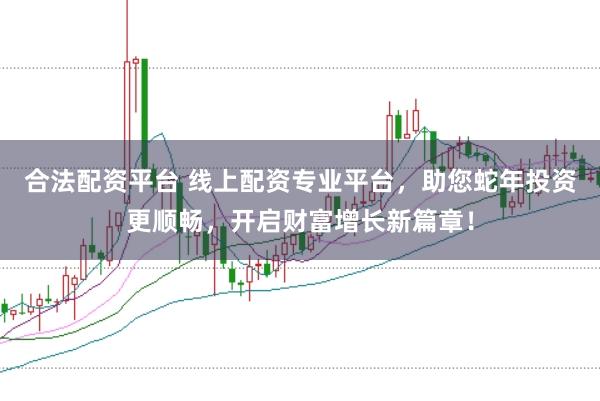合法配资平台 线上配资专业平台，助您蛇年投资更顺畅，开启财富增长新篇章！