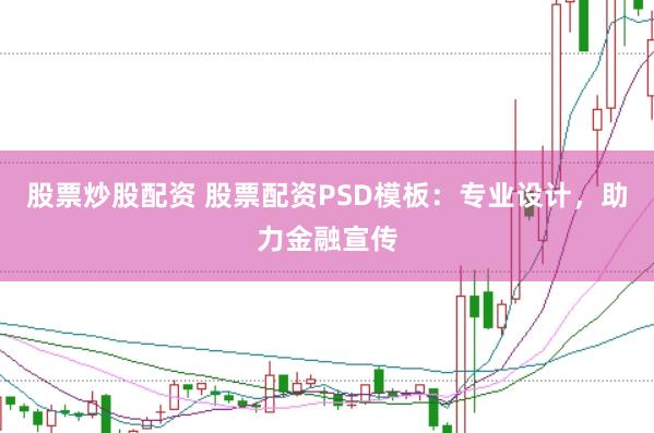 股票炒股配资 股票配资PSD模板：专业设计，助力金融宣传