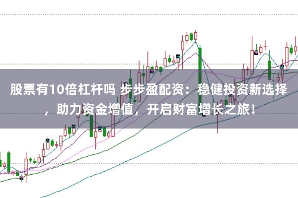 股票有10倍杠杆吗 步步盈配资：稳健投资新选择，助力资金增值，开启财富增长之旅！