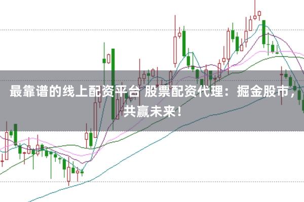最靠谱的线上配资平台 股票配资代理：掘金股市，共赢未来！