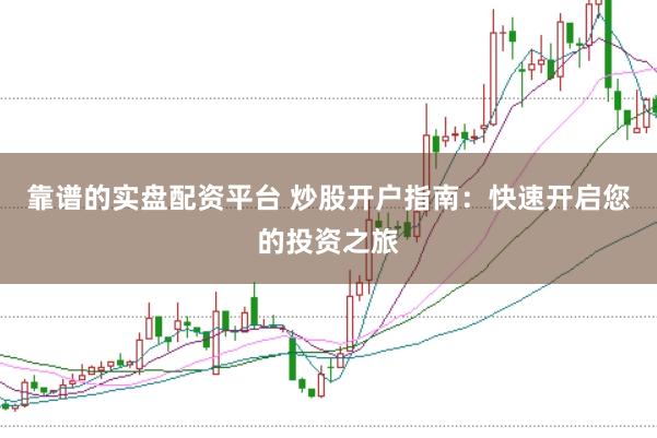靠谱的实盘配资平台 炒股开户指南：快速开启您的投资之旅