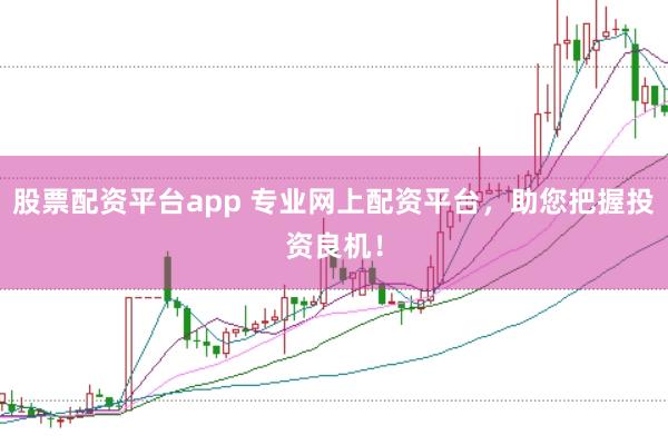股票配资平台app 专业网上配资平台，助您把握投资良机！