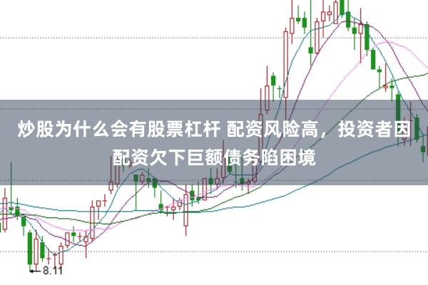 炒股为什么会有股票杠杆 配资风险高，投资者因配资欠下巨额债务陷困境