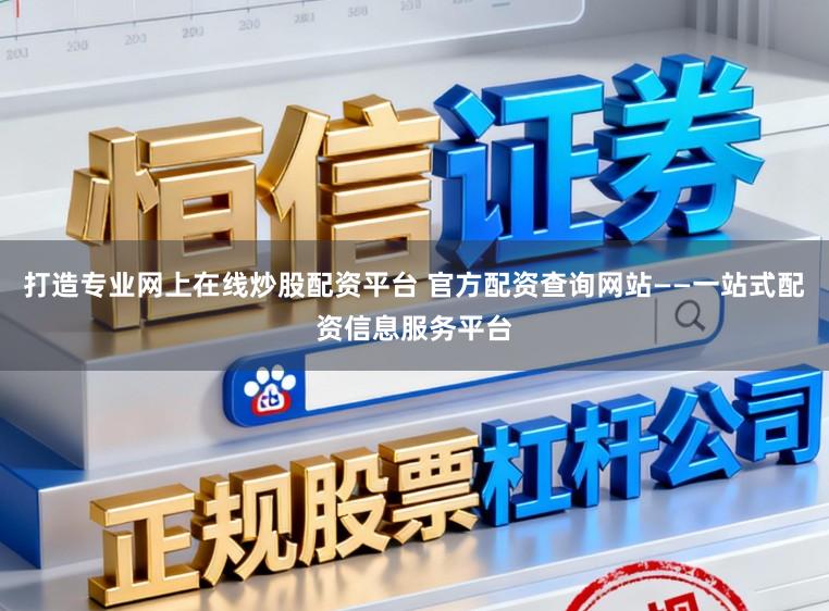 打造专业网上在线炒股配资平台 官方配资查询网站——一站式配资信息服务平台