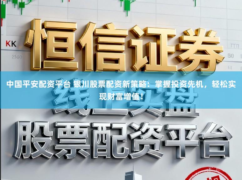 中国平安配资平台 银川股票配资新策略：掌握投资先机，轻松实现财富增值！