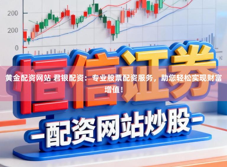 黄金配资网站 君银配资：专业股票配资服务，助您轻松实现财富增值！