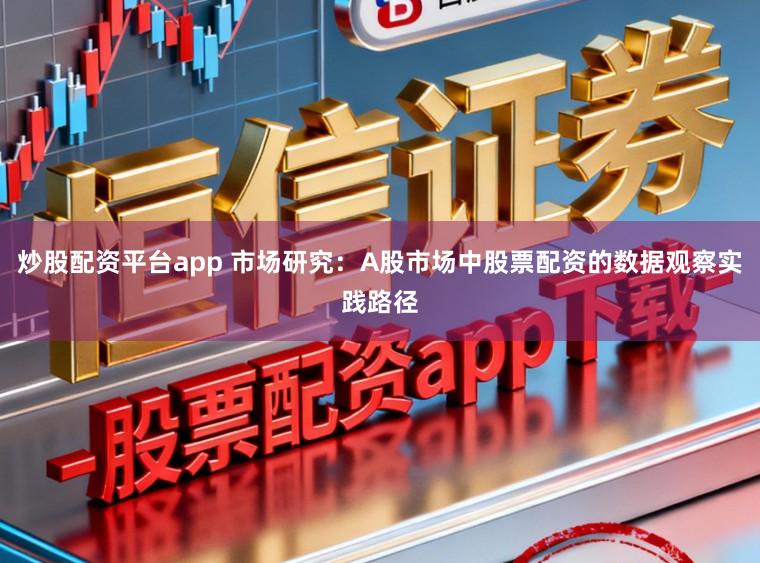 炒股配资平台app 市场研究：A股市场中股票配资的数据观察实践路径