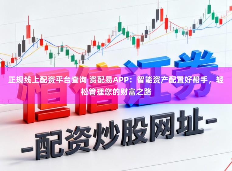 正规线上配资平台查询 资配易APP：智能资产配置好帮手，轻松管理您的财富之路