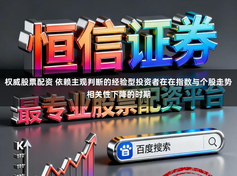 权威股票配资 依赖主观判断的经验型投资者在在指数与个股走势相关性下降的时期