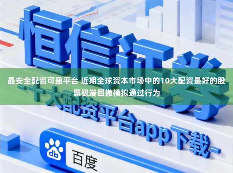 最安全配资可盈平台 近期全球资本市场中的10大配资最好的股票极端回撤模拟通过行为