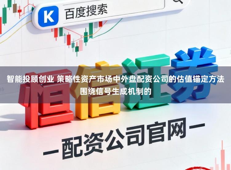智能投顾创业 策略性资产市场中外盘配资公司的估值锚定方法围绕信号生成机制的