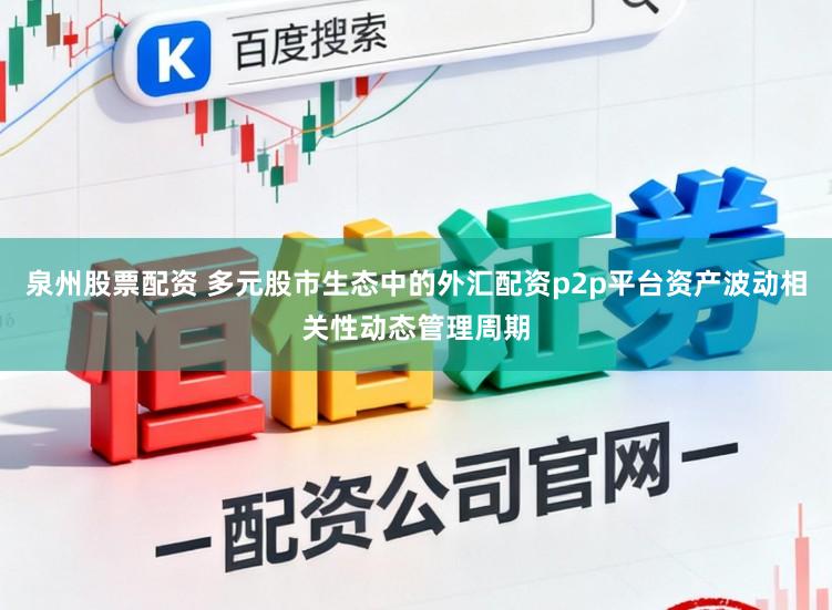 泉州股票配资 多元股市生态中的外汇配资p2p平台资产波动相关性动态管理周期