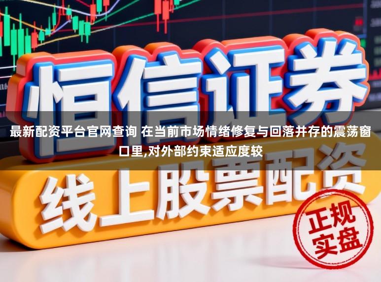 最新配资平台官网查询 在当前市场情绪修复与回落并存的震荡窗口里,对外部约束适应度较