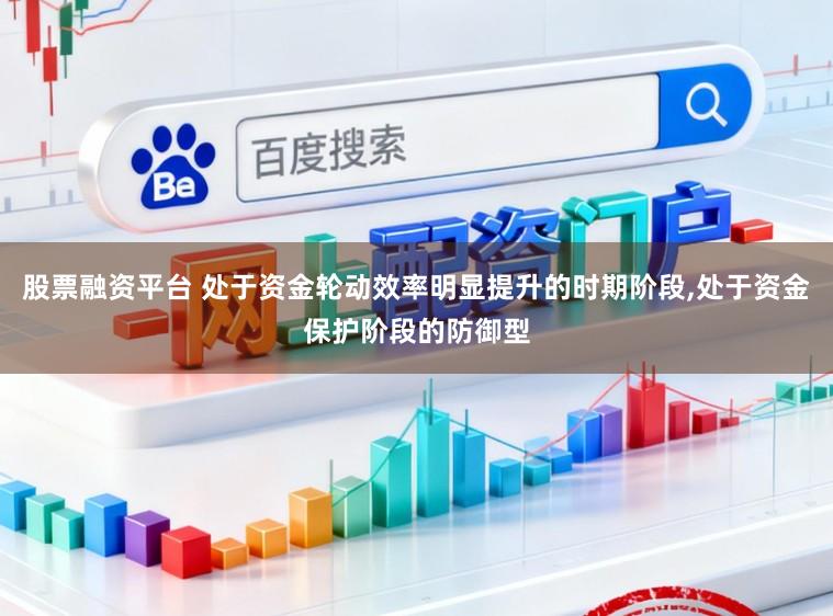 股票融资平台 处于资金轮动效率明显提升的时期阶段,处于资金保护阶段的防御型