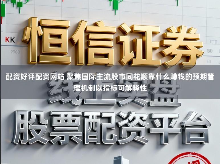 配资好评配资网站 聚焦国际主流股市同花顺靠什么赚钱的预期管理机制以指标可解释性