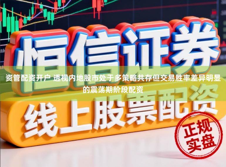 资管配资开户 透视内地股市处于多策略共存但交易胜率差异明显的震荡期阶段配资