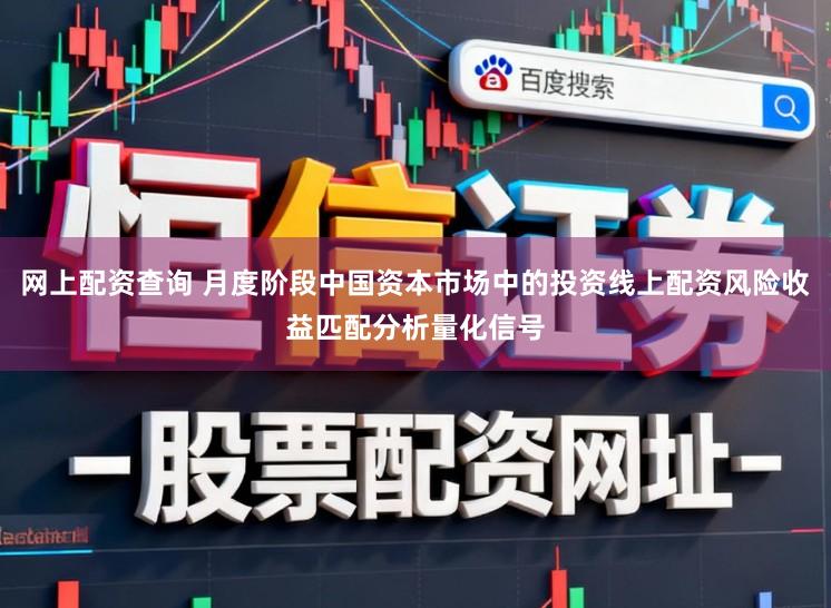 网上配资查询 月度阶段中国资本市场中的投资线上配资风险收益匹配分析量化信号