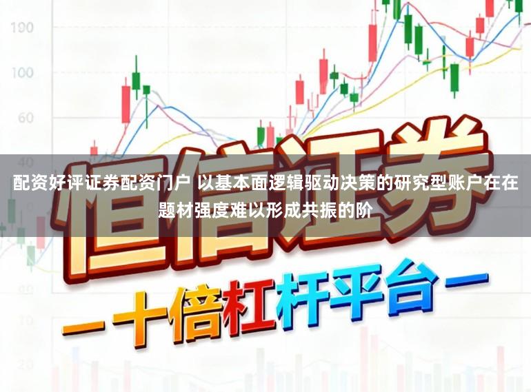 配资好评证券配资门户 以基本面逻辑驱动决策的研究型账户在在题材强度难以形成共振的阶