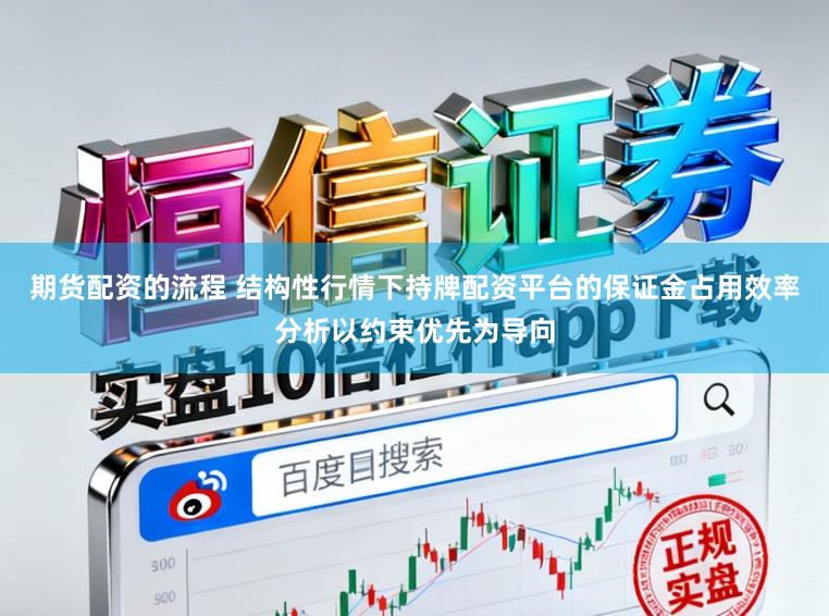期货配资的流程 结构性行情下持牌配资平台的保证金占用效率分析以约束优先为导向