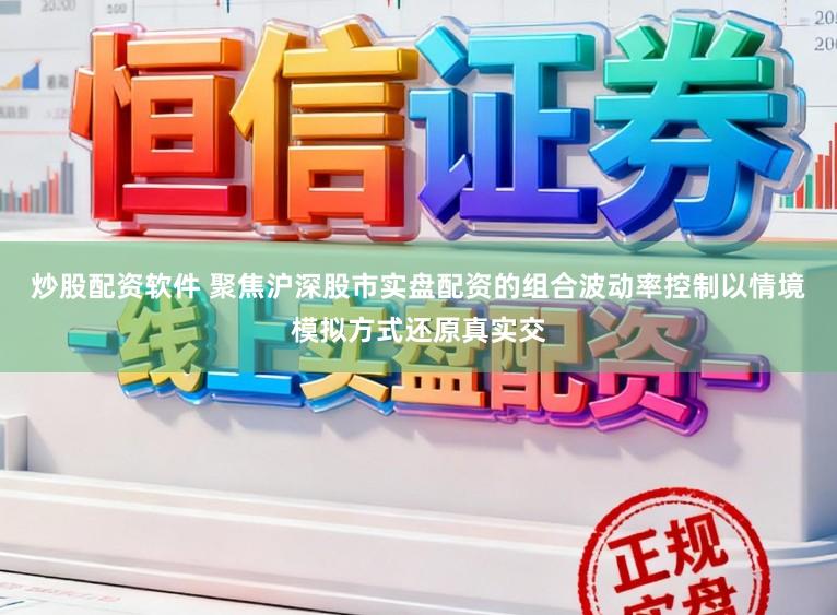 炒股配资软件 聚焦沪深股市实盘配资的组合波动率控制以情境模拟方式还原真实交