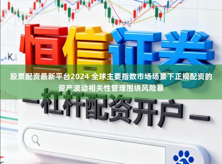 股票配资最新平台2024 全球主要指数市场场景下正规配资的资产波动相关性管理围绕风险暴