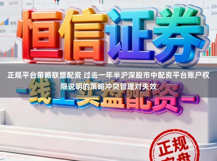 正规平台策略联盟配资 过去一年半沪深股市中配资平台账户权限说明的策略冲突管理对失效