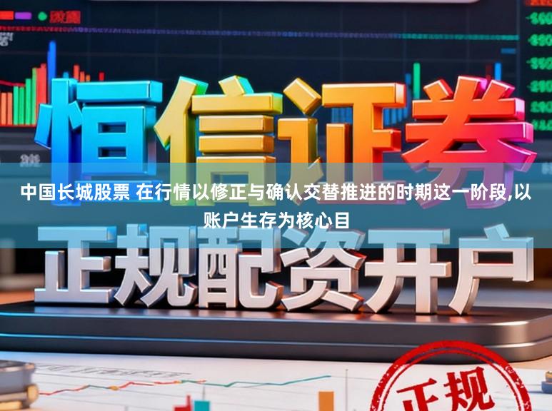 中国长城股票 在行情以修正与确认交替推进的时期这一阶段,以账户生存为核心目