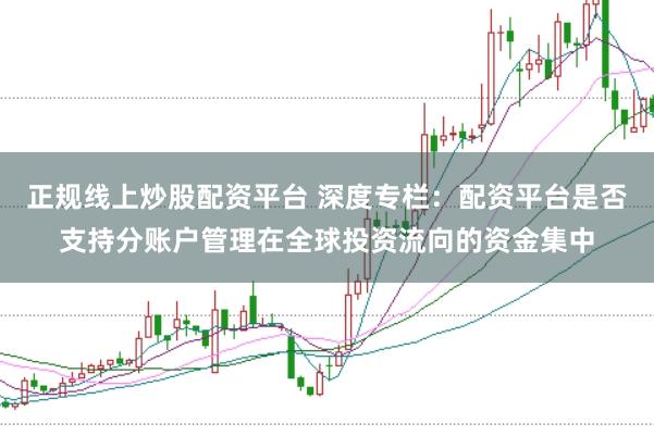 正规线上炒股配资平台 深度专栏：配资平台是否支持分账户管理在全球投资流向的资金集中