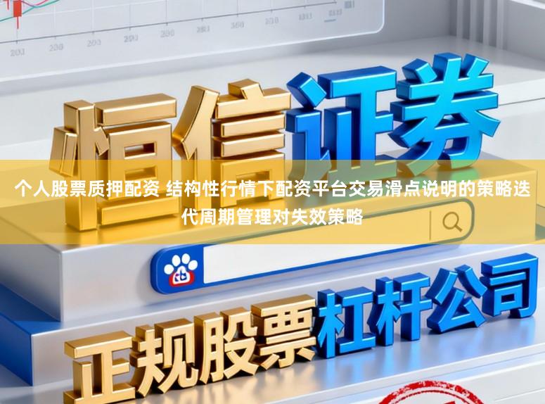 个人股票质押配资 结构性行情下配资平台交易滑点说明的策略迭代周期管理对失效策略