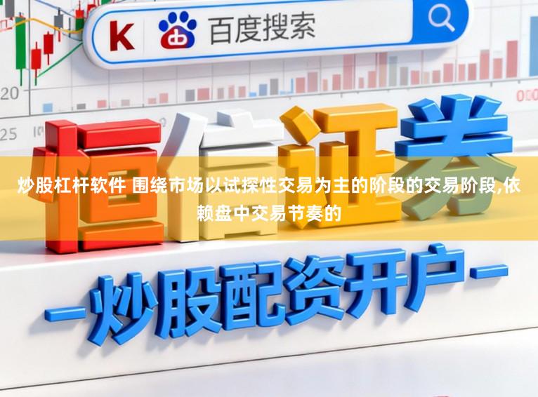 炒股杠杆软件 围绕市场以试探性交易为主的阶段的交易阶段,依赖盘中交易节奏的