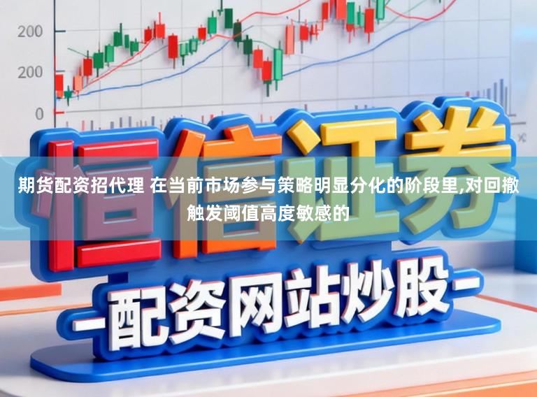 期货配资招代理 在当前市场参与策略明显分化的阶段里,对回撤触发阈值高度敏感的