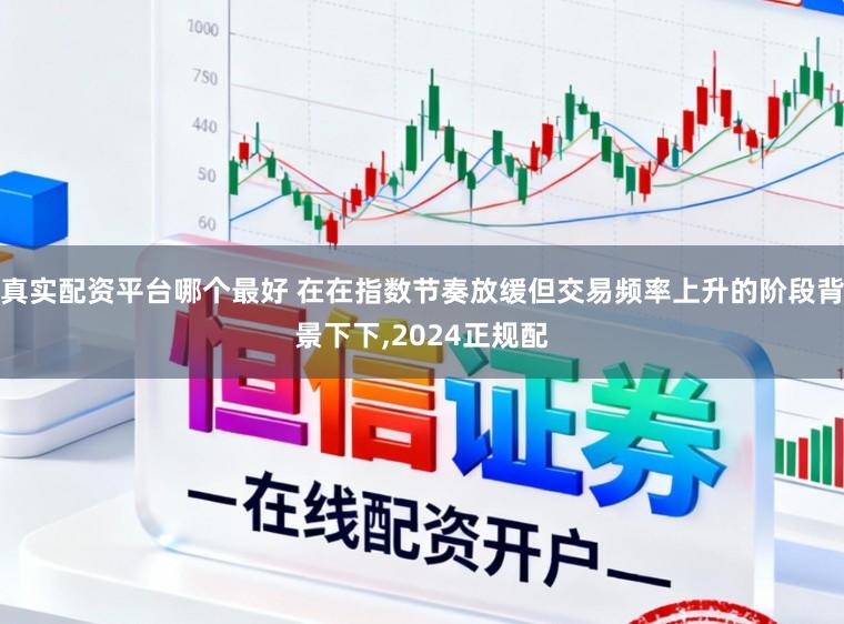 真实配资平台哪个最好 在在指数节奏放缓但交易频率上升的阶段背景下下,2024正规配