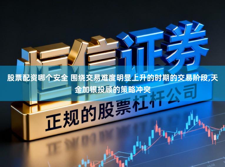股票配资哪个安全 围绕交易难度明显上升的时期的交易阶段,天金加银投顾的策略冲突